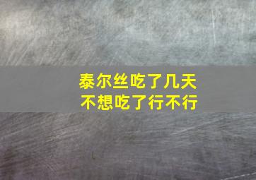 泰尔丝吃了几天 不想吃了行不行